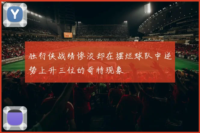 独行侠战绩惨淡却在摆烂球队中逆势上升三位的奇特现象