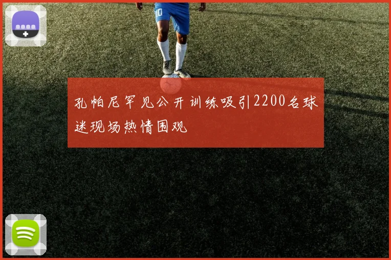 孔帕尼罕见公开训练吸引2200名球迷现场热情围观