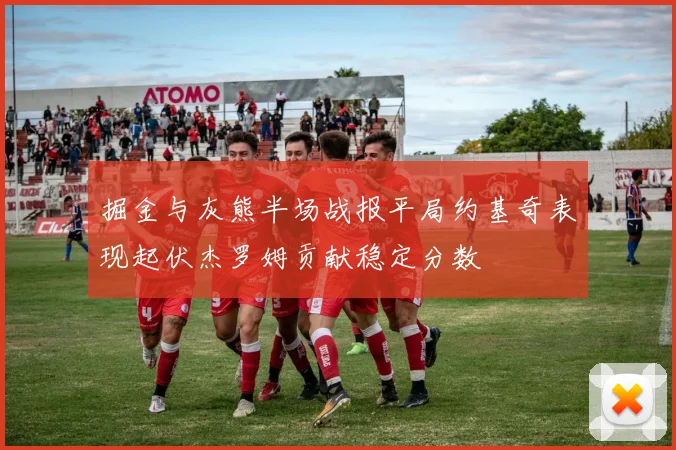 掘金与灰熊半场战报平局约基奇表现起伏杰罗姆贡献稳定分数