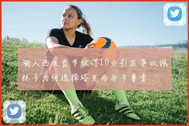 湖人西决首节仅得10分引发争议佩林卡为何选择塔克而非卡鲁索