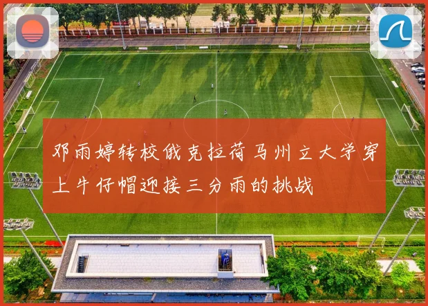 邓雨婷转校俄克拉荷马州立大学穿上牛仔帽迎接三分雨的挑战