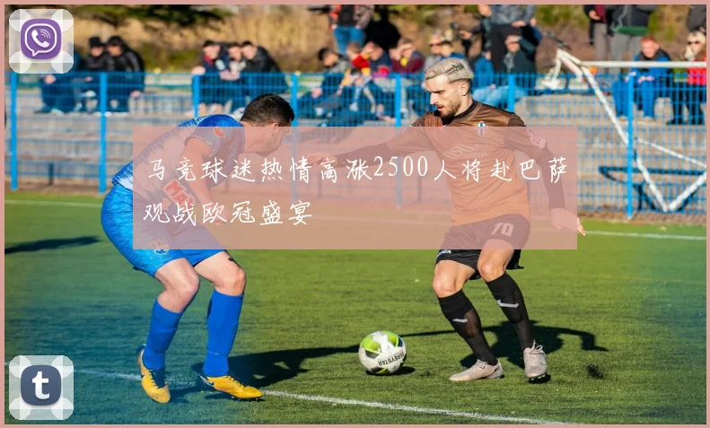 马竞球迷热情高涨2500人将赴巴萨观战欧冠盛宴
